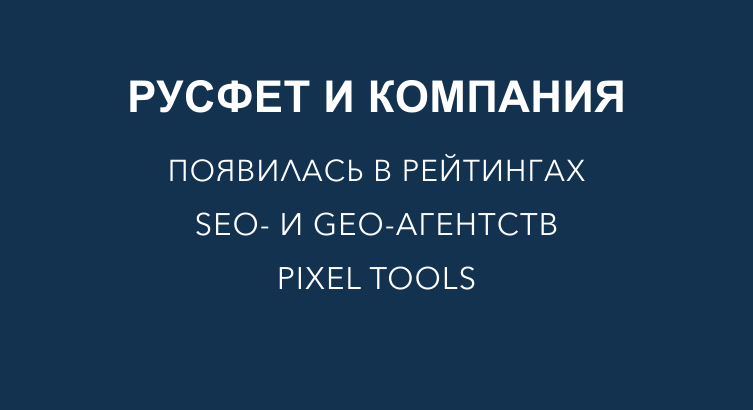 Русфет и Компания появилась в рейтингах SEO- и GEO-агентств Pixel Tools
